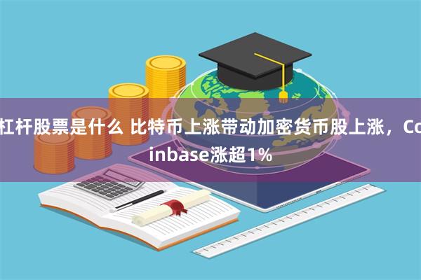 杠杆股票是什么 比特币上涨带动加密货币股上涨，Coinbase涨超1%