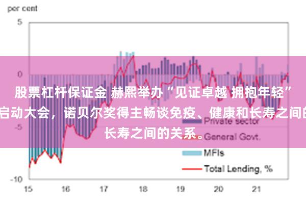 股票杠杆保证金 赫熙举办“见证卓越 拥抱年轻”及618启动大会，诺贝尔奖得主畅谈免疫、健康和长寿之间的关系。