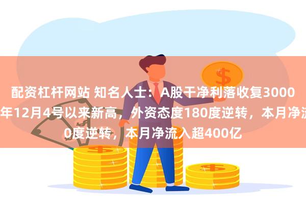 配资杠杆网站 知名人士：A股干净利落收复3000点！创2023年12月4号以来新高，外资态度180度逆转，本月净流入超400亿