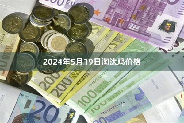 2024年5月19日淘汰鸡价格