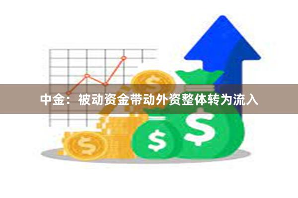 中金：被动资金带动外资整体转为流入