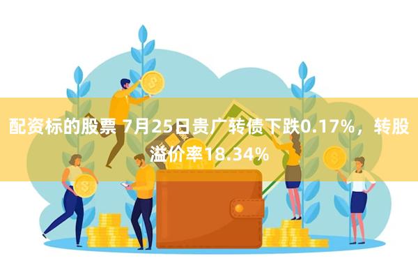 配资标的股票 7月25日贵广转债下跌0.17%，转股溢价率18.34%