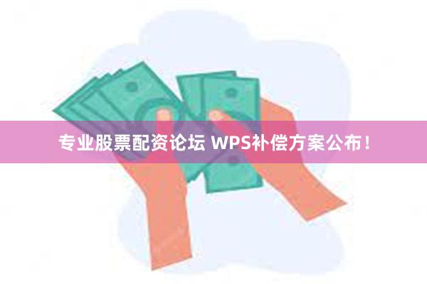 专业股票配资论坛 WPS补偿方案公布！