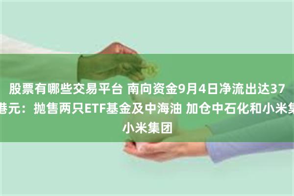 股票有哪些交易平台 南向资金9月4日净流出达37亿港元：抛售两只ETF基金及中海油 加仓中石化和小米集团