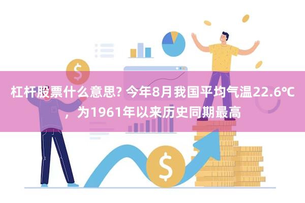 杠杆股票什么意思? 今年8月我国平均气温22.6℃，为1961年以来历史同期最高