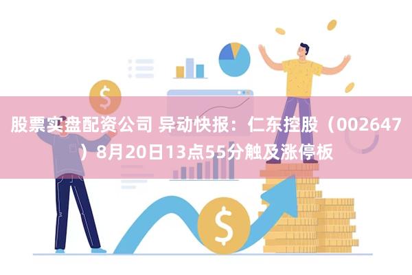 股票实盘配资公司 异动快报：仁东控股（002647）8月20日13点55分触及涨停板