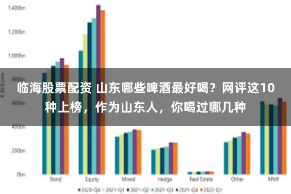 临海股票配资 山东哪些啤酒最好喝？网评这10种上榜，作为山东人，你喝过哪几种