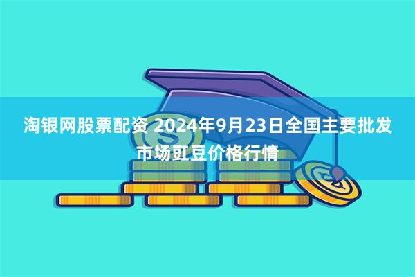 淘银网股票配资 2024年9月23日全国主要批发市场豇豆价格行情