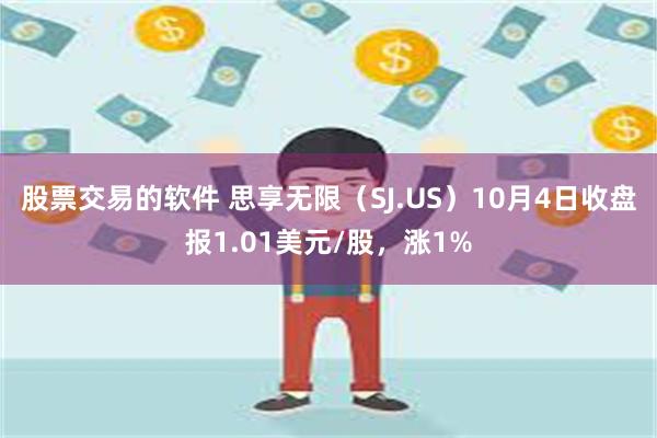 股票交易的软件 思享无限（SJ.US）10月4日收盘报1.01美元/股，涨1%