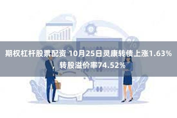 期权杠杆股票配资 10月25日灵康转债上涨1.63%，转股溢价率74.52%