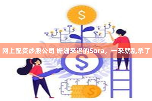 网上配资炒股公司 姗姗来迟的Sora，一来就乱杀了