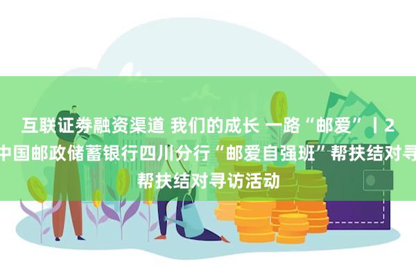 互联证劵融资渠道 我们的成长 一路“邮爱”丨2024年中国邮政储蓄银行四川分行“邮爱自强班”帮扶结对寻访活动