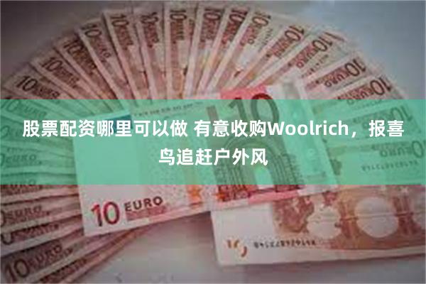 股票配资哪里可以做 有意收购Woolrich，报喜鸟追赶户外风