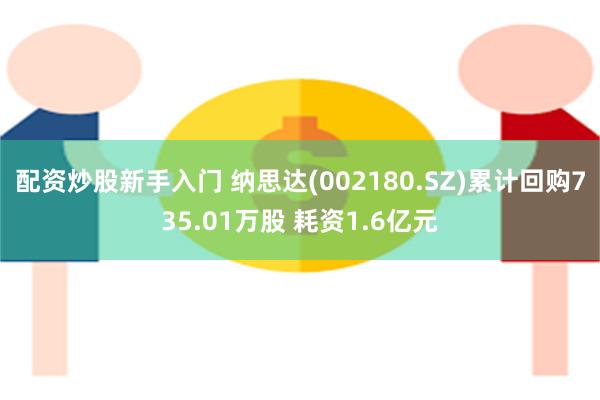 配资炒股新手入门 纳思达(002180.SZ)累计回购735.01万股 耗资1.6亿元