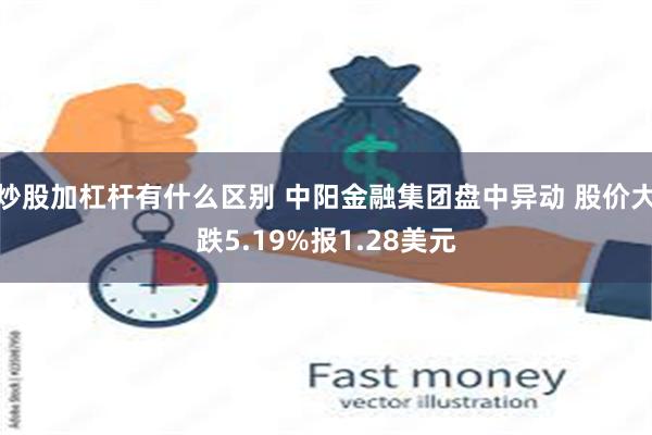 炒股加杠杆有什么区别 中阳金融集团盘中异动 股价大跌5.19%报1.28美元