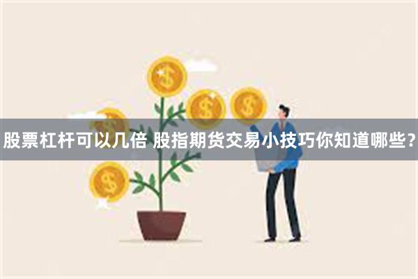 股票杠杆可以几倍 股指期货交易小技巧你知道哪些？