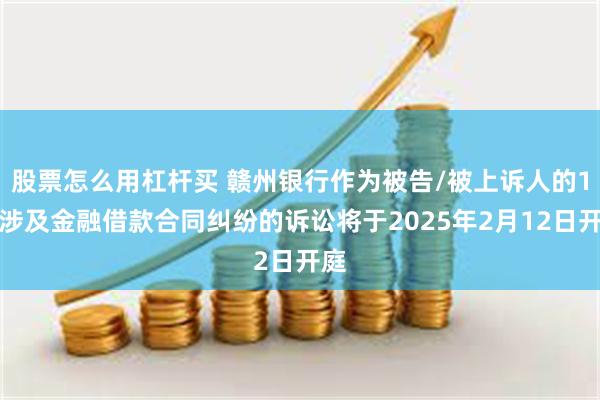 股票怎么用杠杆买 赣州银行作为被告/被上诉人的1起涉及金融借款合同纠纷的诉讼将于2025年2月12日开庭