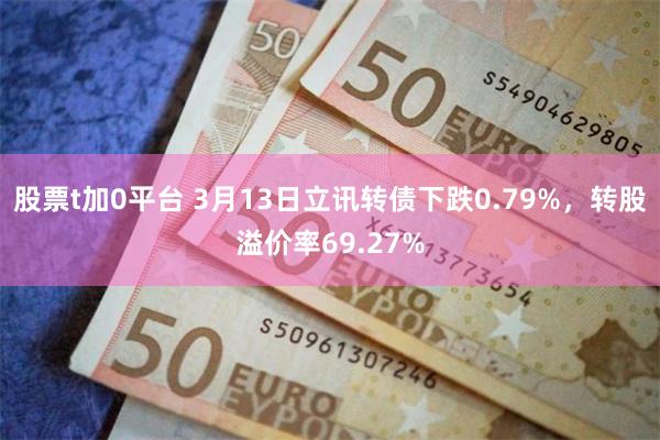 股票t加0平台 3月13日立讯转债下跌0.79%，转股溢价率69.27%